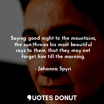  Saying good night to the mountains, the sun throws his most beautiful rays to th... - Johanna Spyri - Quotes Donut