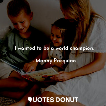 I wanted to be a world champion.