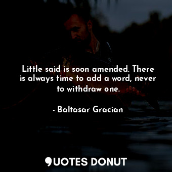  Little said is soon amended. There is always time to add a word, never to withdr... - Baltasar Gracian - Quotes Donut