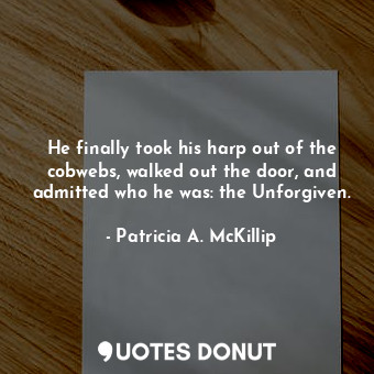  He finally took his harp out of the cobwebs, walked out the door, and admitted w... - Patricia A. McKillip - Quotes Donut