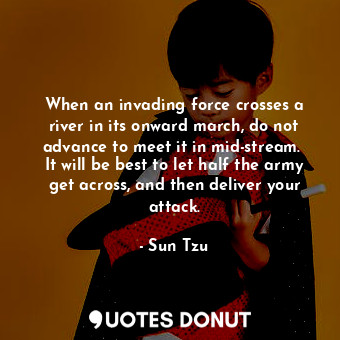  When an invading force crosses a river in its onward march, do not advance to me... - Sun Tzu - Quotes Donut