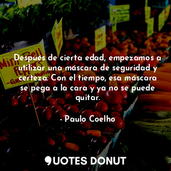  Después de cierta edad, empezamos a utilizar una máscara de seguridad y certeza.... - Paulo Coelho - Quotes Donut