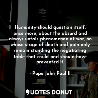  Humanity should question itself, once more, about the absurd and always unfair p... - Pope John Paul II - Quotes Donut