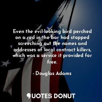  Even the evil-looking bird perched on a rod in the bar had stopped screeching ou... - Douglas Adams - Quotes Donut