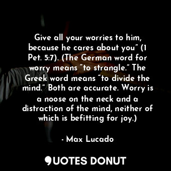  Give all your worries to him, because he cares about you” (1 Pet. 5:7). (The Ger... - Max Lucado - Quotes Donut