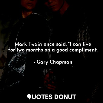 Mark Twain once said, “I can live for two months on a good compliment.