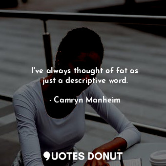  I&#39;ve always thought of fat as just a descriptive word.... - Camryn Manheim - Quotes Donut