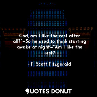  God, am I like the rest after all?"—So he used to think starting awake at night—... - F. Scott Fitzgerald - Quotes Donut