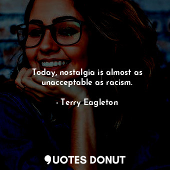  Today, nostalgia is almost as unacceptable as racism.... - Terry Eagleton - Quotes Donut