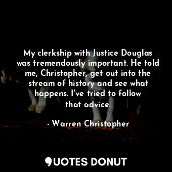  My clerkship with Justice Douglas was tremendously important. He told me, Christ... - Warren Christopher - Quotes Donut