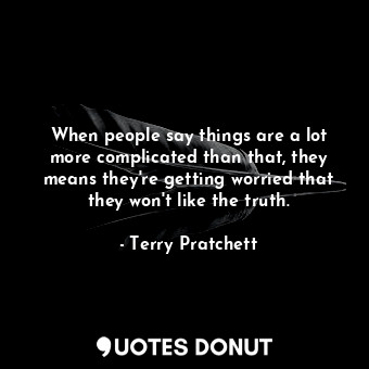  When people say things are a lot more complicated than that, they means they're ... - Terry Pratchett - Quotes Donut