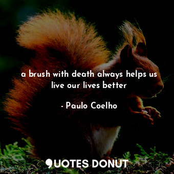 a brush with death always helps us live our lives better