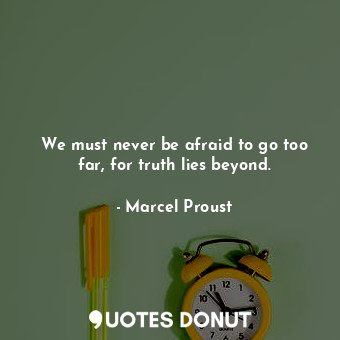  We must never be afraid to go too far, for truth lies beyond.... - Marcel Proust - Quotes Donut