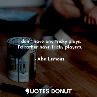 I don&#39;t have any tricky plays, I&#39;d rather have tricky players.
