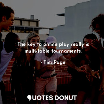  The key to online play really is multi-table tournaments.... - Tim Page - Quotes Donut