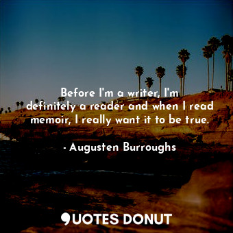  Before I&#39;m a writer, I&#39;m definitely a reader and when I read memoir, I r... - Augusten Burroughs - Quotes Donut
