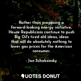  Rather than proposing a forward-looking energy initiative, House Republicans con... - Jan Schakowsky - Quotes Donut