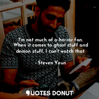  I&#39;m not much of a horror fan. When it comes to ghost stuff and demon stuff, ... - Steven Yeun - Quotes Donut