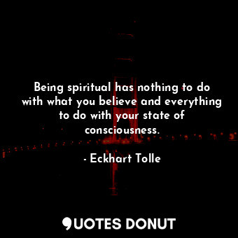 Being spiritual has nothing to do with what you believe and everything to do wit... - Eckhart Tolle - Quotes Donut