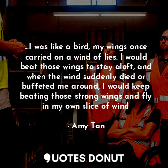  ...I was like a bird, my wings once carried on a wind of lies. I would beat thos... - Amy Tan - Quotes Donut