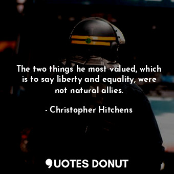  The two things he most valued, which is to say liberty and equality, were not na... - Christopher Hitchens - Quotes Donut