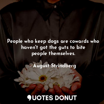  People who keep dogs are cowards who haven&#39;t got the guts to bite people the... - August Strindberg - Quotes Donut