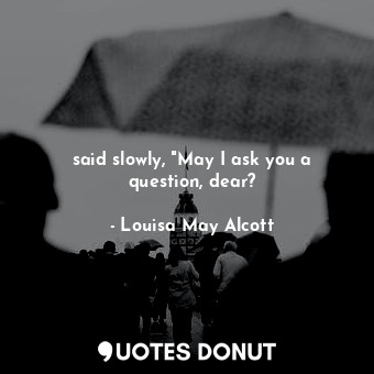  said slowly, "May I ask you a question, dear?... - Louisa May Alcott - Quotes Donut