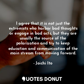  I agree that it is not just the extremists who harbor bad thoughts or engage in ... - Joichi Ito - Quotes Donut