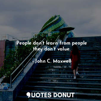  People don’t learn from people they don’t value.... - John C. Maxwell - Quotes Donut