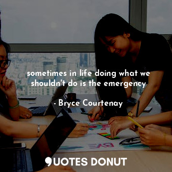 sometimes in life doing what we shouldn't do is the emergency
