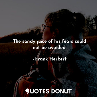  The sandy juice of his fears could not be avoided.... - Frank Herbert - Quotes Donut