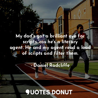  My dad&#39;s got a brilliant eye for scripts &#39;cos he&#39;s a literary agent.... - Daniel Radcliffe - Quotes Donut