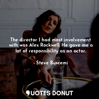  The director I had most involvement with was Alex Rockwell. He gave me a lot of ... - Steve Buscemi - Quotes Donut