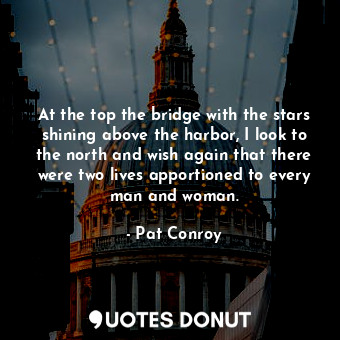  At the top the bridge with the stars shining above the harbor, I look to the nor... - Pat Conroy - Quotes Donut