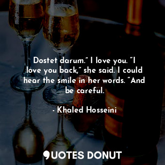  Dostet darum.” I love you. “I love you back,” she said. I could hear the smile i... - Khaled Hosseini - Quotes Donut