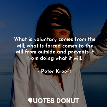 What is voluntary comes from the will; what is forced comes to the will from outside and prevents it from doing what it will.