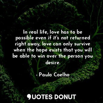  In real life, love has to be possible even if it's not returned right away, love... - Paulo Coelho - Quotes Donut