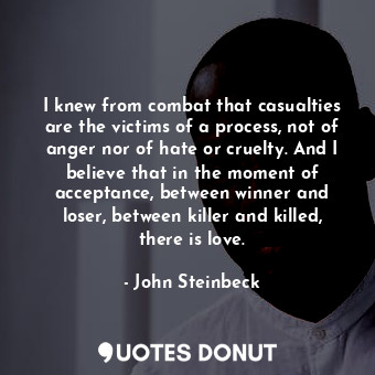  I knew from combat that casualties are the victims of a process, not of anger no... - John Steinbeck - Quotes Donut