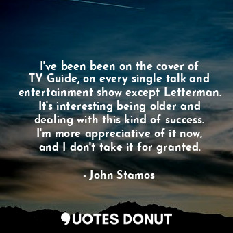  I&#39;ve been been on the cover of TV Guide, on every single talk and entertainm... - John Stamos - Quotes Donut