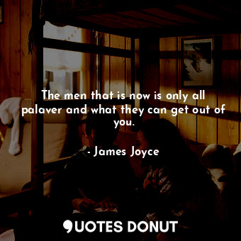  The men that is now is only all palaver and what they can get out of you.... - James Joyce - Quotes Donut