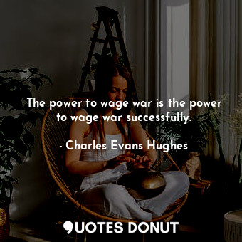  The power to wage war is the power to wage war successfully.... - Charles Evans Hughes - Quotes Donut