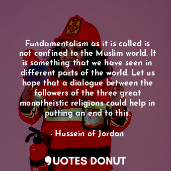  Fundamentalism as it is called is not confined to the Muslim world. It is someth... - Hussein of Jordan - Quotes Donut