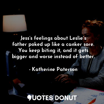 Jess’s feelings about Leslie’s father poked up like a canker sore. You keep biting it, and it gets bigger and worse instead of better.