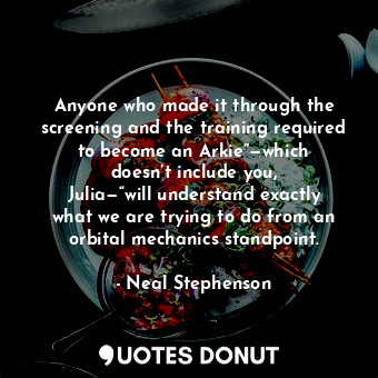 Anyone who made it through the screening and the training required to become an Arkie”—which doesn’t include you, Julia—“will understand exactly what we are trying to do from an orbital mechanics standpoint.