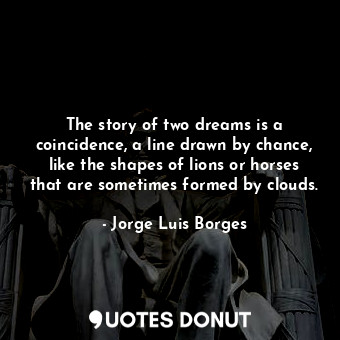  The story of two dreams is a coincidence, a line drawn by chance, like the shape... - Jorge Luis Borges - Quotes Donut