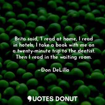  Brita said, 'I read at home, I read in hotels, I take a book with me on a twenty... - Don DeLillo - Quotes Donut