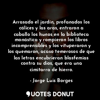  Arrasado el jardín, profanados los cálices y las aras, entraron a caballo los hu... - Jorge Luis Borges - Quotes Donut