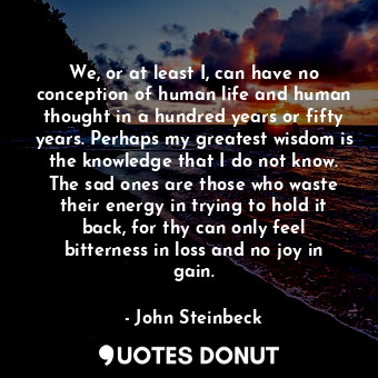  We, or at least I, can have no conception of human life and human thought in a h... - John Steinbeck - Quotes Donut