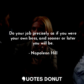  Do your job precisely as if you were your own boss, and sooner or later you will... - Napoleon Hill - Quotes Donut