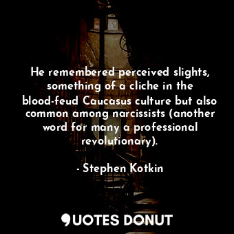  He remembered perceived slights, something of a cliche in the blood-feud Caucasu... - Stephen Kotkin - Quotes Donut